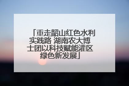 重走韶山红色水利实践路 湖南农大博士团以科技赋能灌区绿色新发展