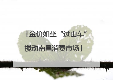 金价如坐“过山车” 搅动南昌消费市场