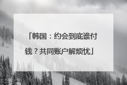韩国：约会到底谁付钱？共同账户解烦忧