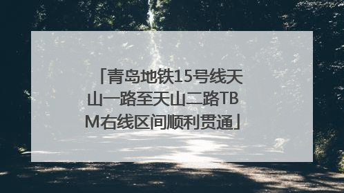 青岛地铁15号线天山一路至天山二路TBM右线区间顺利贯通