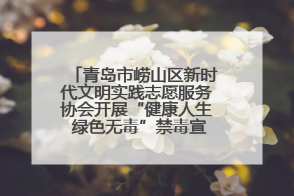 青岛市崂山区新时代文明实践志愿服务协会开展“健康人生 绿色无毒”禁毒宣传文明实践活动