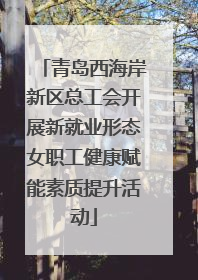 青岛西海岸新区总工会开展新就业形态女职工健康赋能素质提升活动