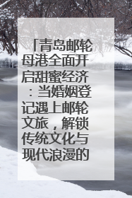 青岛邮轮母港全面开启甜蜜经济：当婚姻登记遇上邮轮文旅，解锁传统文化与现代浪漫的双重密码