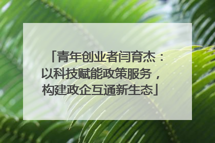 青年创业者闫育杰：以科技赋能政策服务，构建政企互通新生态