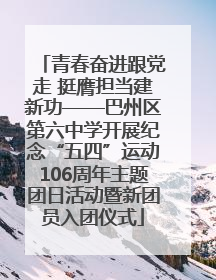 青春奋进跟党走 挺膺担当建新功——巴州区第六中学开展纪念“五四”运动106周年主题团日活动暨新团员入团仪式