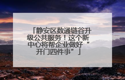 静安区数通链谷升级公共服务！这个新中心将帮企业做好“开门四件事”