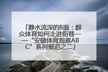 静水流深的B面：群众体育如何走进街巷——“安徽体育观察ABC”系列报道之二