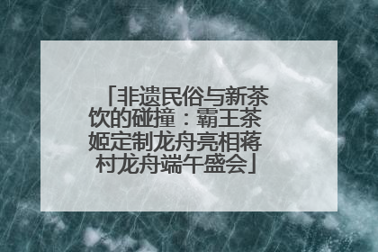 非遗民俗与新茶饮的碰撞：霸王茶姬定制龙舟亮相蒋村龙舟端午盛会