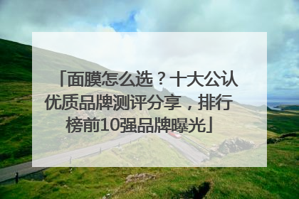 面膜怎么选？十大公认优质品牌测评分享，排行榜前10强品牌曝光