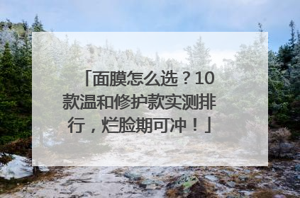面膜怎么选？10款温和修护款实测排行，烂脸期可冲！