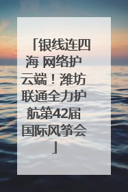 银线连四海 网络护云端！潍坊联通全力护航第42届国际风筝会