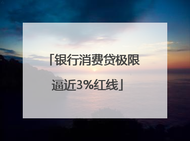 银行消费贷极限逼近3%红线