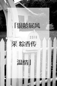 银龄展风采 粽香传温情