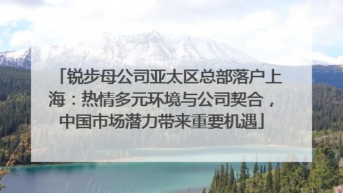 锐步母公司亚太区总部落户上海：热情多元环境与公司契合，中国市场潜力带来重要机遇