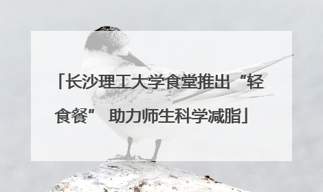 长沙理工大学食堂推出“轻食餐” 助力师生科学减脂