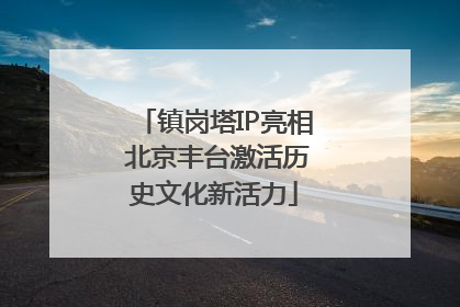 镇岗塔IP亮相 北京丰台激活历史文化新活力