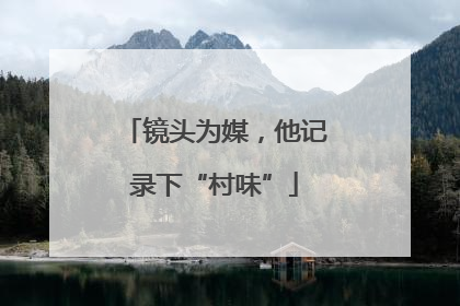 镜头为媒,他记录下“村味”