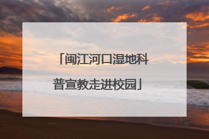 闽江河口湿地科普宣教走进校园