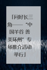 问好长三角——“中国羊谷 善美环州”专场推介活动举行