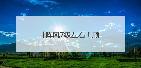 阵风7级左右！顺义发布大风蓝色预警，请注意防范→