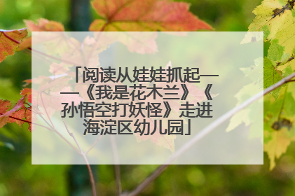 阅读从娃娃抓起——《我是花木兰》《孙悟空打妖怪》走进海淀区幼儿园