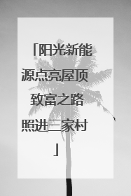 阳光新能源点亮屋顶 致富之路照进三家村