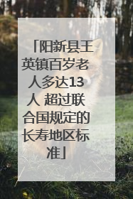 阳新县王英镇百岁老人多达13人 超过联合国规定的长寿地区标准
