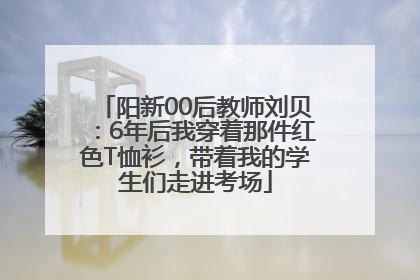 阳新00后教师刘贝：6年后我穿着那件红色T恤衫，带着我的学生们走进考场