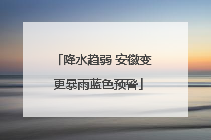 降水趋弱 安徽变更暴雨蓝色预警