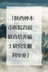 陕西神木市医院首届联合培养硕士研究生顺利毕业