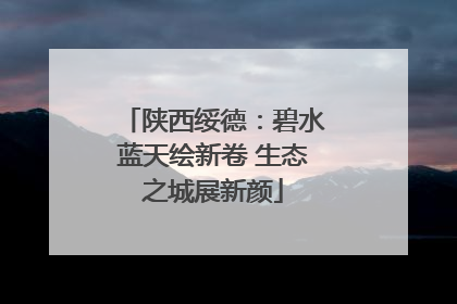 陕西绥德：碧水蓝天绘新卷 生态之城展新颜