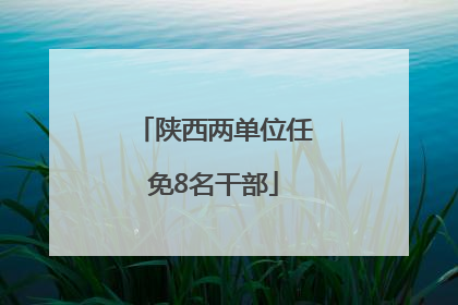 陕西两单位任免8名干部