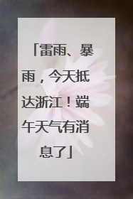 雷雨、暴雨，今天抵达浙江！端午天气有消息了
