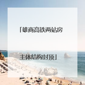 雄商高铁两站房主体结构封顶