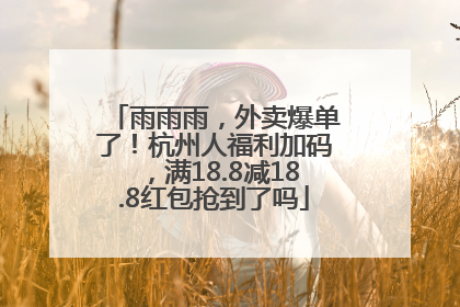 雨雨雨，外卖爆单了！杭州人福利加码，满18.8减18.8红包抢到了吗