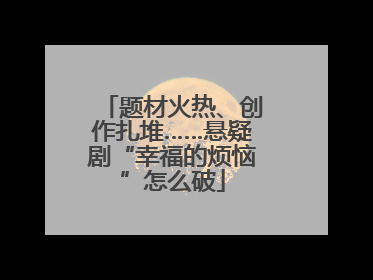 题材火热、创作扎堆……悬疑剧“幸福的烦恼”怎么破