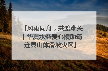 风雨同舟，共渡难关｜华夏水务爱心援助筠连县山体滑坡灾区