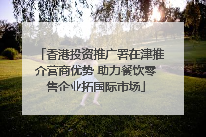 香港投资推广署在津推介营商优势 助力餐饮零售企业拓国际市场
