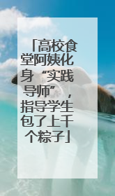 高校食堂阿姨化身“实践导师”，指导学生包了上千个粽子