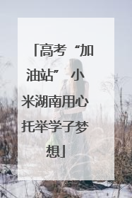 高考“加油站” 小米湖南用心托举学子梦想