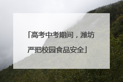 高考中考期间，潍坊严把校园食品安全