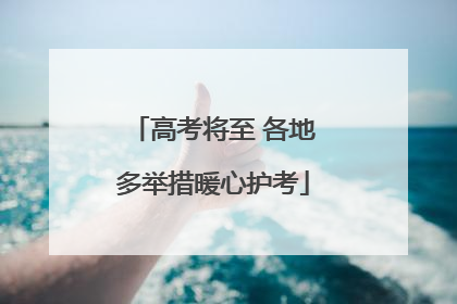 高考将至 各地多举措暖心护考
