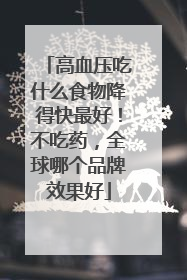 高血压吃什么食物降得快最好！不吃药，全球哪个品牌效果好