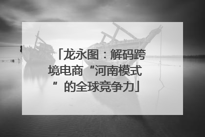 龙永图：解码跨境电商“河南模式”的全球竞争力