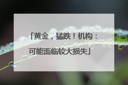 黄金，猛跌！机构：可能面临较大损失