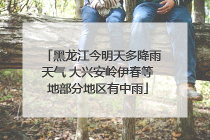 黑龙江今明天多降雨天气 大兴安岭伊春等地部分地区有中雨