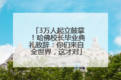 3万人起立鼓掌！哈佛校长毕业典礼致辞：你们来自全世界，这才对