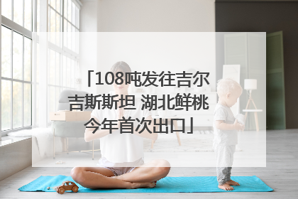 108吨发往吉尔吉斯斯坦 湖北鲜桃今年首次出口