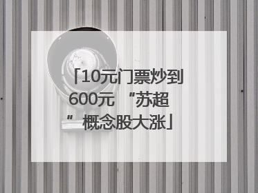 10元门票炒到600元 “苏超”概念股大涨