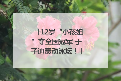 12岁“小孩姐”夺全国冠军 于子迪轰动泳坛！